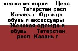 шапка из норки  › Цена ­ 2 500 - Татарстан респ., Казань г. Одежда, обувь и аксессуары » Женская одежда и обувь   . Татарстан респ.,Казань г.